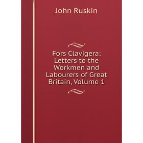 

Книга Fors Clavigera: Letters to the Workmen and Labourers of Great Britain, Volume 1