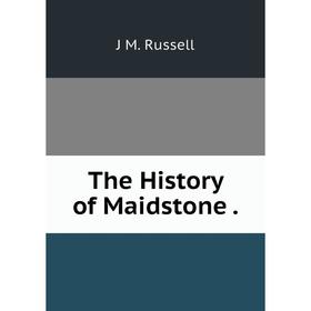 

Книга The History of Maidstone.