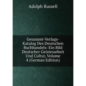 

Книга Gesammt-Verlags-Katalog Des Deutschen Buchhandels: Ein Bild Deutscher Geistesarbeit Und Cultur, Volume 4 (German Edition)
