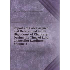 

Книга Reports of Cases Argued and Determined in the High Court of Chancery: During the Time of Lord Chancellor Lyndhurst, Volume 2