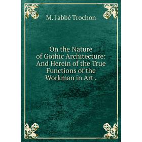 

Книга On the Nature of Gothic Architecture: And Herein of the True Functions of the Workman in Art