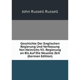 

Книга Geschichte Der Englischen Regierung Und Verfassung Von Heinrichs Vii. Regierung an Bis Auf Die Neueste Zeit (German Edition)