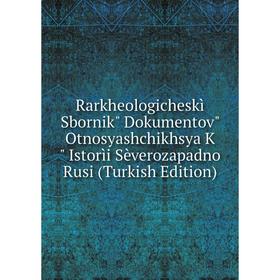 

Книга Rarkheologicheskì Sbornik Dokumentov Otnosyashchikhsya K Istorìi Sèverozapadno Rusi (Turkish Edition)