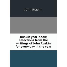 

Книга Ruskin year-book; selections from the writings of John Ruskin for every day in the year