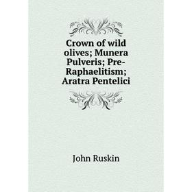 

Книга Crown of wild olives; Munera Pulveris; Pre-Raphaelitism; Aratra Pentelici