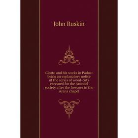 

Книга Giotto and his works in Padua: being an explanatory notice of the series of wood-cuts executed for the Arundel society after the frescoes in the