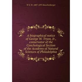 

Книга A biographical notice of George W. Tryon, Jr., conservator of the Conchological Section of the Academy of Natural Sciences of Philadelphia