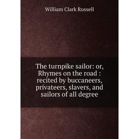 

Книга The turnpike sailor: or, Rhymes on the road: recited by buccaneers, privateers, slavers, and sailors of all degree