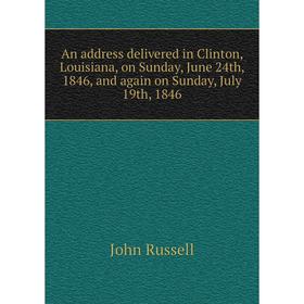 

Книга An address delivered in Clinton, Louisiana, on Sunday, June 24th, 1846, and again on Sunday, July 19th, 1846