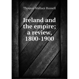 

Книга Ireland and the empire; a review, 1800-1900