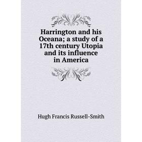 

Книга Harrington and his Oceana; a study of a 17th century Utopia and its influence in America