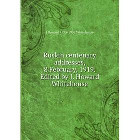 

Книга Ruskin centenary addresses, 8 February, 1919. Edited by J. Howard Whitehouse