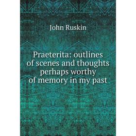 

Книга Praeterita: outlines of scenes and thoughts perhaps worthy of memory in my past
