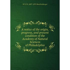 

Книга A notice of the origin, progress, and present condition of the Academy of Natural Sciences of Philadelphia
