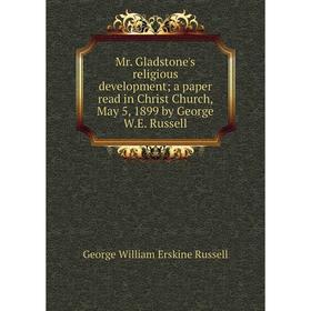 

Книга Mr Gladstone's religious development; a paper read in Christ Church, May 5, 1899 by George WE Russell