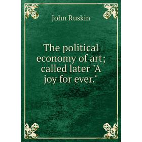 

Книга The political economy of art; called later A joy for ever.