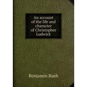 

Книга An account of the life and character of Christopher Ludwick
