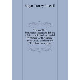 

Книга The conflict between capital and labor; a fair, candid and impartial treatment of the subject from a non-partizan and Christian standpoint