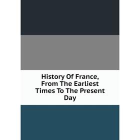 

Книга History Of France, From The Earliest Times To The Present Day