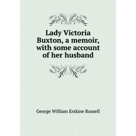 

Книга Lady Victoria Buxton, a memoir, with some account of her husband