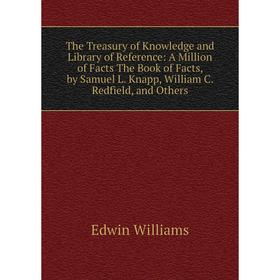 

Книга The Treasury of Knowledge and Library of Reference: A Million of Facts The Book of Facts, by Samuel L. Knapp, William C. Redfield, and Others