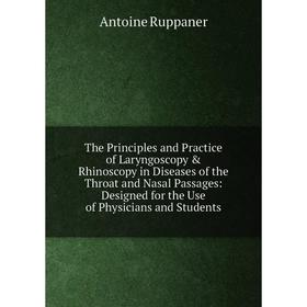 

Книга The Principles and Practice of Laryngoscopy Rhinoscopy in Diseases of the Throat and Nasal Passages: Designed for the Use of Physicians and St