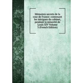 

Книга Mémoires secrets de la cour de France: contenant les intrigues du cabinet, pendant la minorité de Louis XIV Volume 3