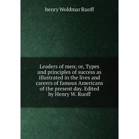 

Книга Leaders of men; or, Types and principles of success as illustrated in the lives and careers of famous Americans of the present day Edited by Hen