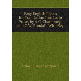 

Книга Easy English Pieces for Translation Into Latin Prose, by A.C. Champneys and G.W. Rundall. With Key