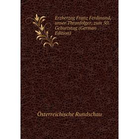 

Книга Erzherzog Franz Ferdinand, unser Thronfolger, zum 50. Geburtstag (German Edition)