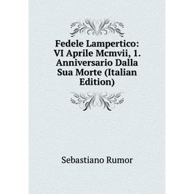 

Книга Fedele Lampertico: VI Aprile Mcmvii, 1. Anniversario Dalla Sua Morte (Italian Edition)