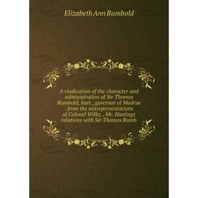 

Книга A vindication of the character and administration of Sir Thomas Rumbold, bart., governor of Madras. from the misrepresentations of Colonel Wilks