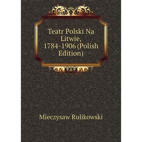 

Книга Teatr Polski Na Litwie, 1784-1906 (Polish Edition)