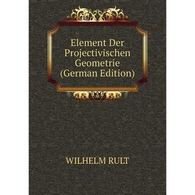 

Книга Element Der Projectivischen Geometrie (German Edition)