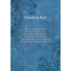 

Книга Der Österreichische Strafprocess Unter Berücksichtigung Der Rechtsprechung Des Cassationshof, Systematisch Dargestellt (German Edition)
