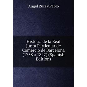 

Книга Historia de la Real Junta Particular de Comercio de Barcelona (1758 a 1847) (Spanish Edition)