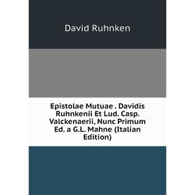 

Книга Epistolae Mutuae. Davidis Ruhnkenii Et Lud. Casp. Valckenaerii, Nunc Primum Ed. a G.L. Mahne (Italian Edition)