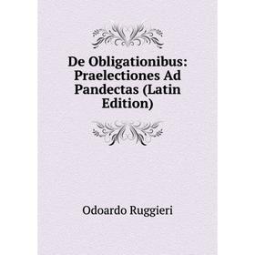 

Книга De Obligationibus: Praelectiones Ad Pandectas (Latin Edition)