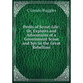 

Книга Perils of Scout-Life: Or, Exploits and Adventures of a Government Scout and Spy in the Great Rebellion
