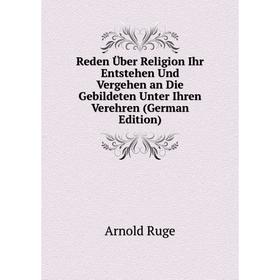 

Книга Reden Über Religion Ihr Entstehen Und Vergehen an Die Gebildeten Unter Ihren Verehren (German Edition)