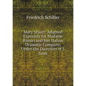

Книга Mary Stuart: Adapted Expressly for Madame Ristori and Her Italian Dramatic Company, Under the Direction of J Grau