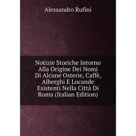 

Книга Notizie Storiche Intorno Alla Origine Dei Nomi Di Alcune Osterie, Caffè, Alberghi E Locande Esistenti Nella Città Di Roma