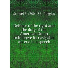 

Книга Defence of the right and the duty of the American Union to improve its navigable waters: in a speech