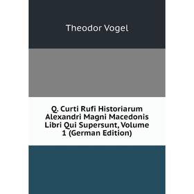 

Книга Q. Curti Rufi Historiarum Alexandri Magni Macedonis Libri Qui Supersunt, Volume 1 (German Edition)