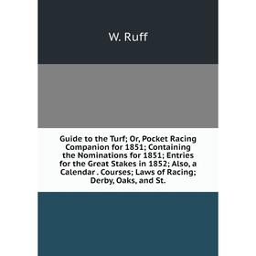 

Книга Guide to the Turf; Or, Pocket Racing Companion for 1851; Containing the Nominations for 1851; Entries for the Great Stakes in 1852; Also, a Cale