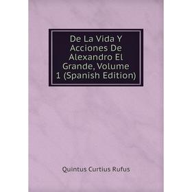 

Книга De La Vida Y Acciones De Alexandro El Grande, Volume 1 (Spanish Edition)