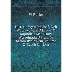 

Книга Historie Wyssehradská, Neb Wyprawowánj O Hradu, O Kapitole a Mstu Hory Wyssehradu U Prahy W Králowstwí eském, Volume 2 (Czech Edition)