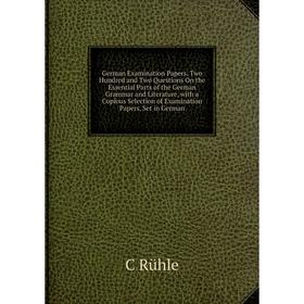

Книга German Examination Papers. Two Hundred and Two Questions On the Essential Parts of the German Grammar and Literature, with a Copious Selection o