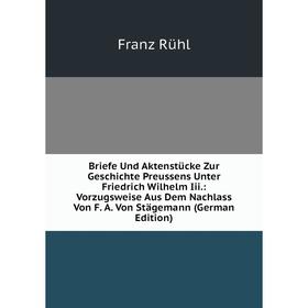

Книга Briefe Und Aktenstücke Zur Geschichte Preussens Unter Friedrich Wilhelm Iii.: Vorzugsweise Aus Dem Nachlass Von F. A. Von Stägemann (German Edit