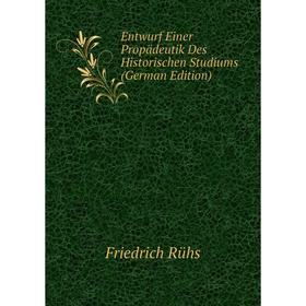 

Книга Entwurf Einer Propädeutik Des Historischen Studiums (German Edition)